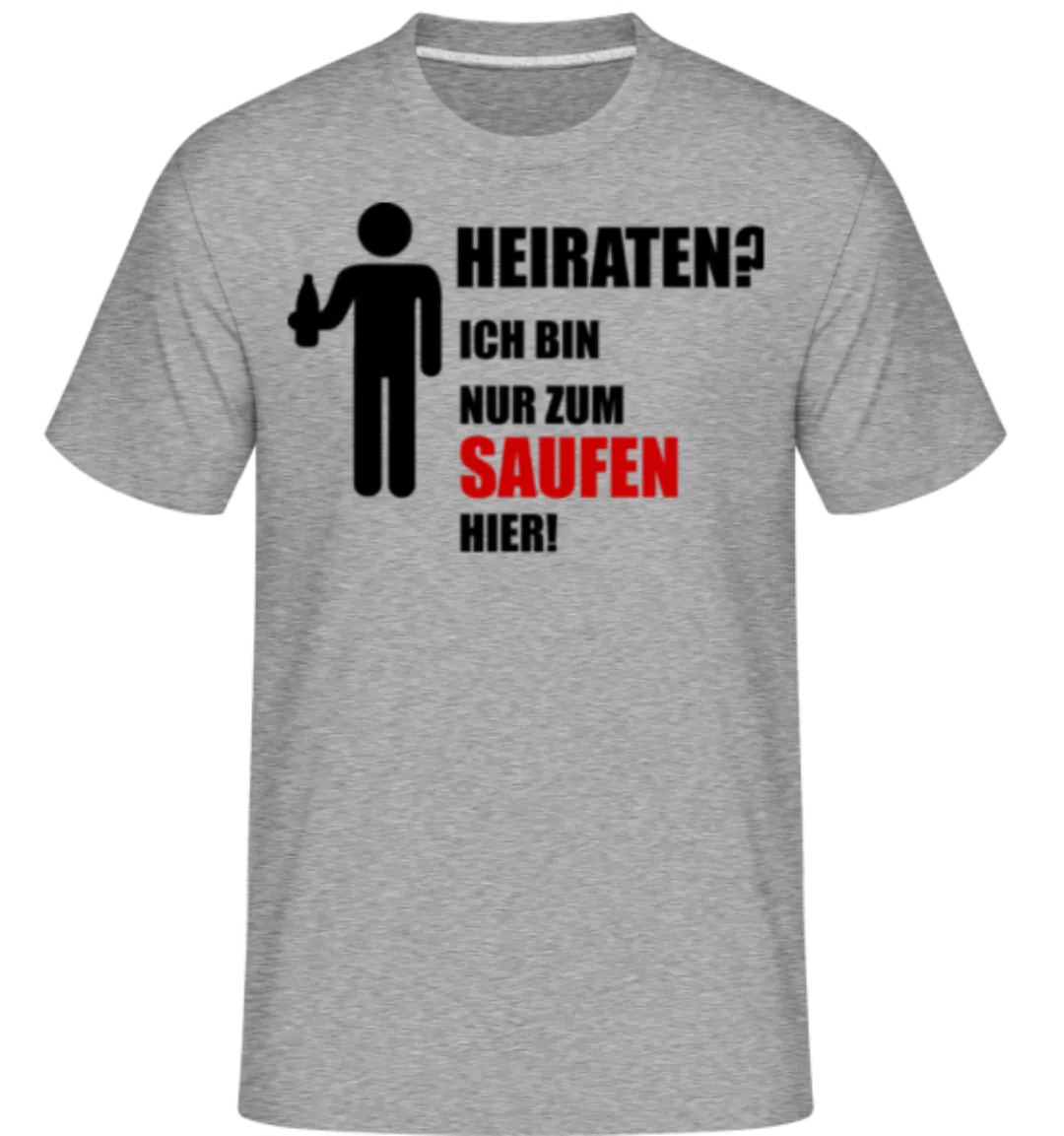 Heiraten? Ich Bin Nur Zum Saufen Hier! · Shirtinator Männer T-Shirt günstig online kaufen