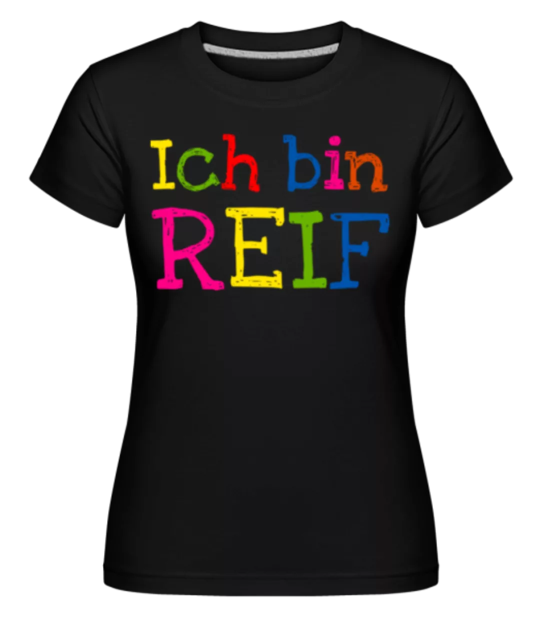Ich Bin Reif · Shirtinator Frauen T-Shirt günstig online kaufen
