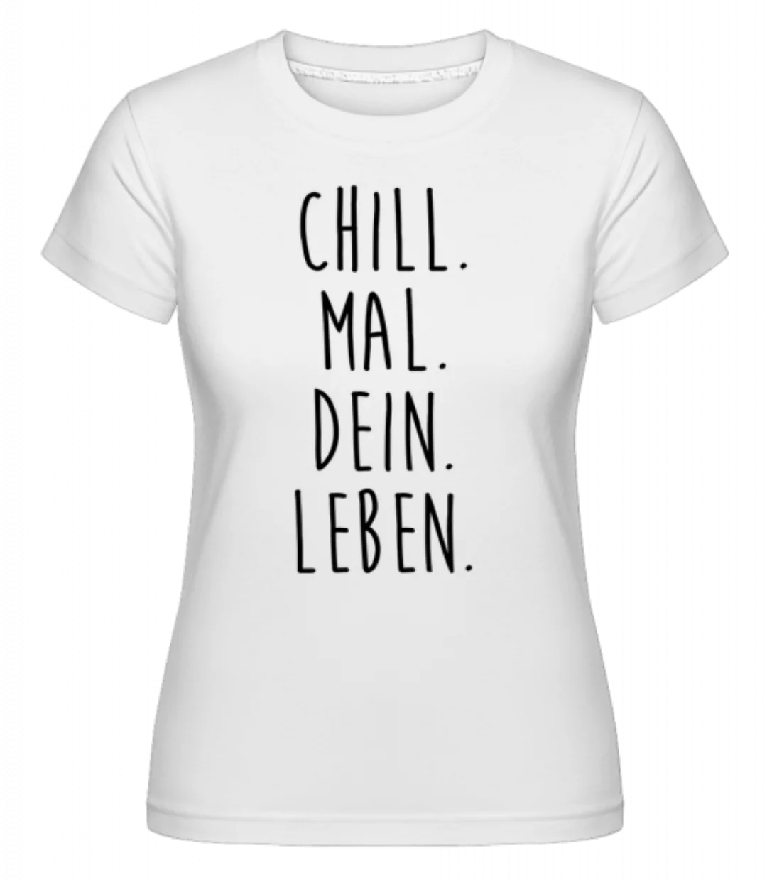 Chill. Mal. Dein. Leben. · Shirtinator Frauen T-Shirt günstig online kaufen