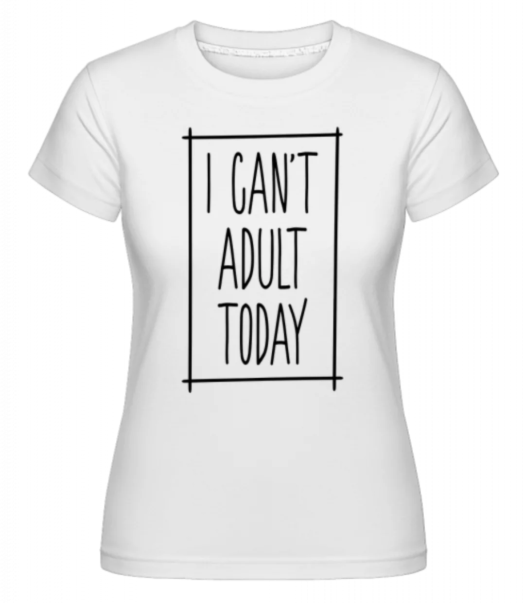 I Can't Adult Today · Shirtinator Frauen T-Shirt günstig online kaufen