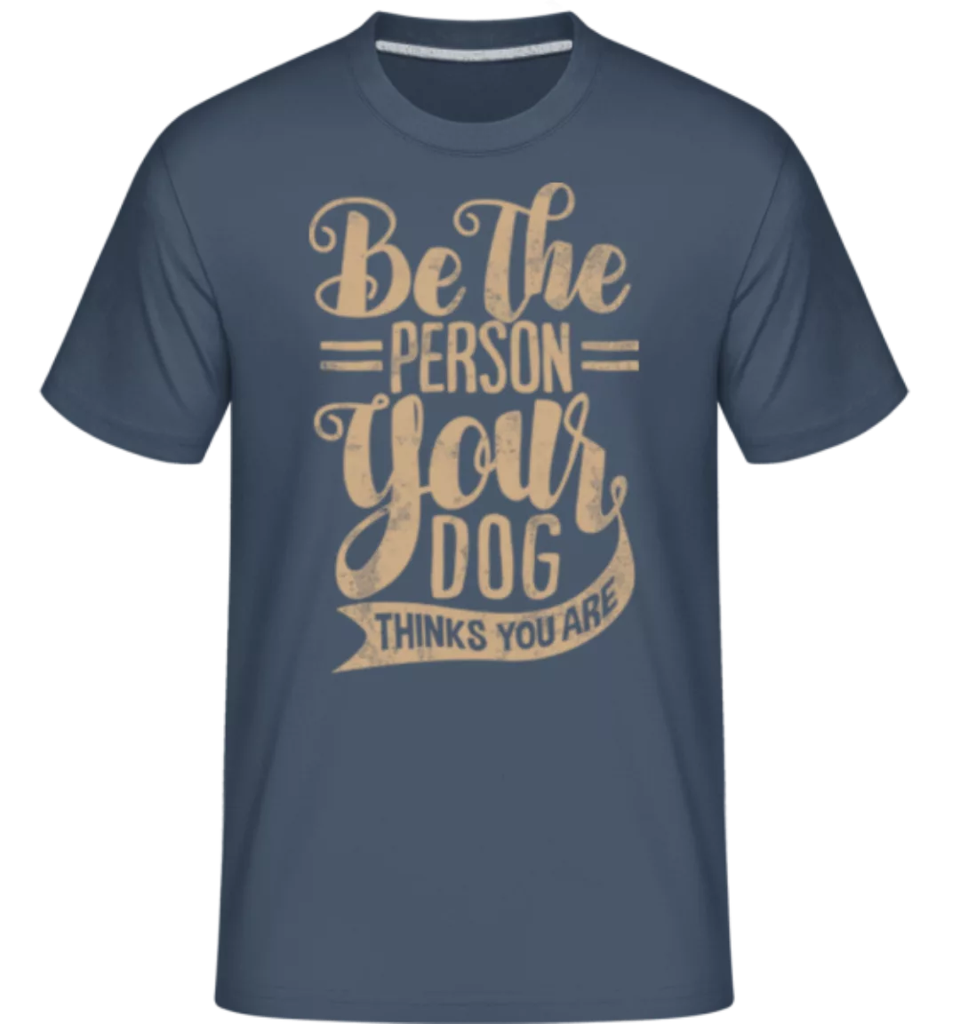 Be The Person Your Dog Thinks You Are · Shirtinator Männer T-Shirt günstig online kaufen