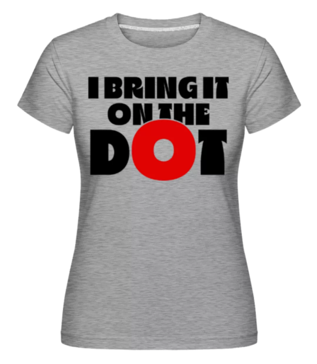 I Bring It On The Dot · Shirtinator Frauen T-Shirt günstig online kaufen
