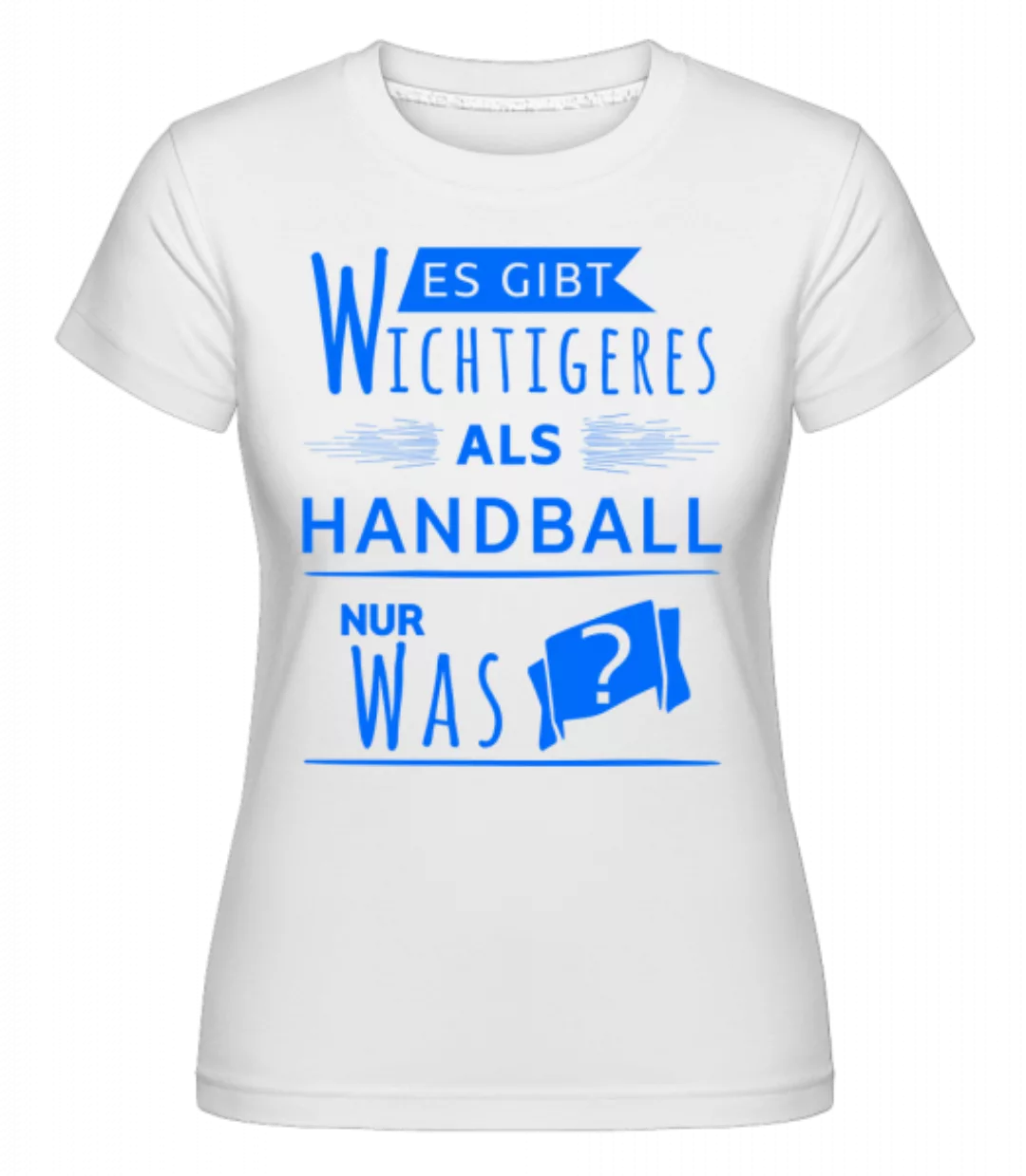 Wichtigeres Als Handball? · Shirtinator Frauen T-Shirt günstig online kaufen