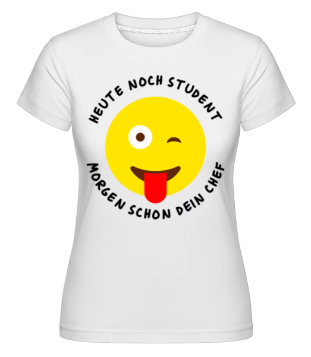 Heute Student Morgen Dein Chef · Shirtinator Frauen T-Shirt günstig online kaufen