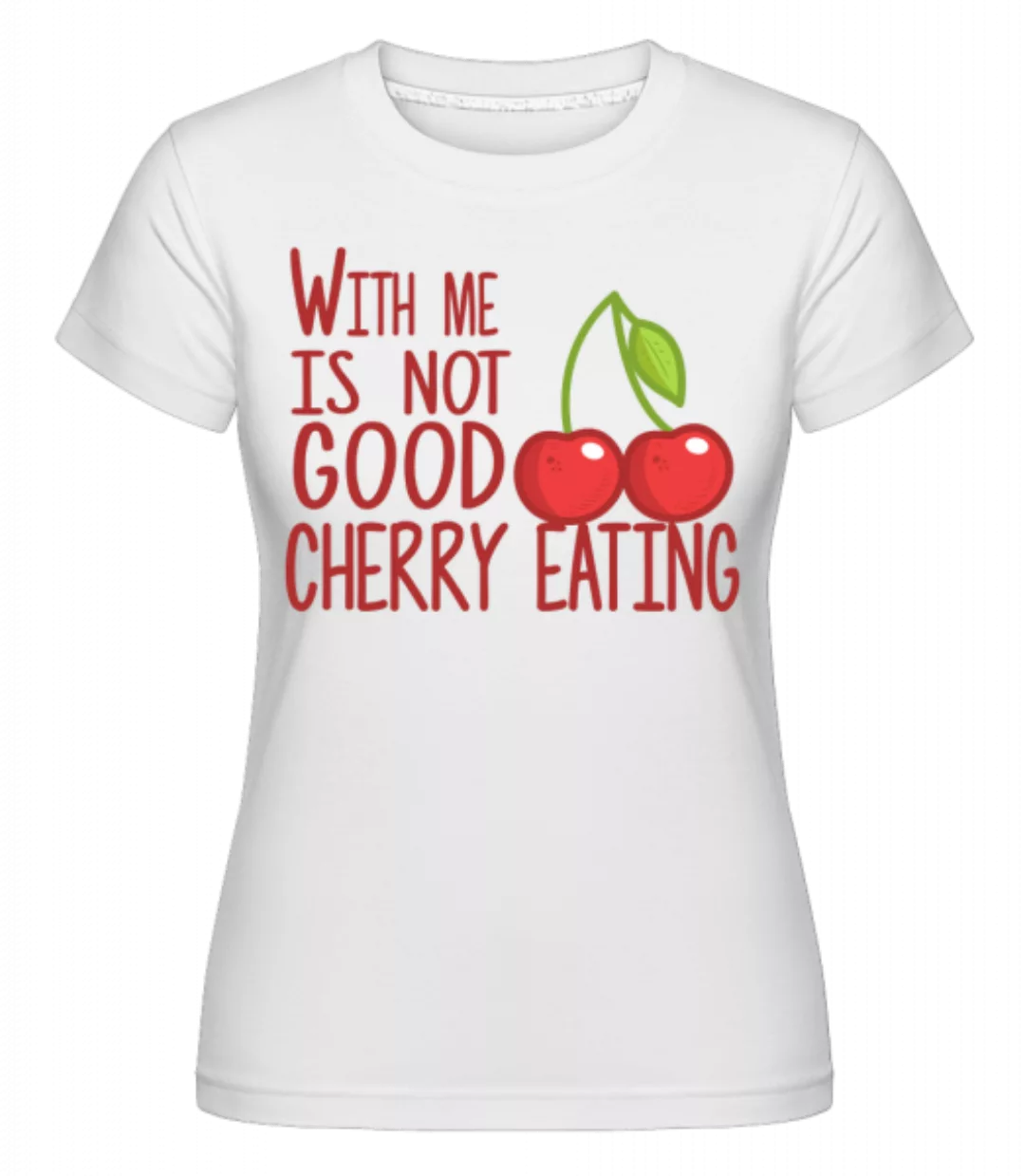 With Me Is Not Good Cherry Eating · Shirtinator Frauen T-Shirt günstig online kaufen