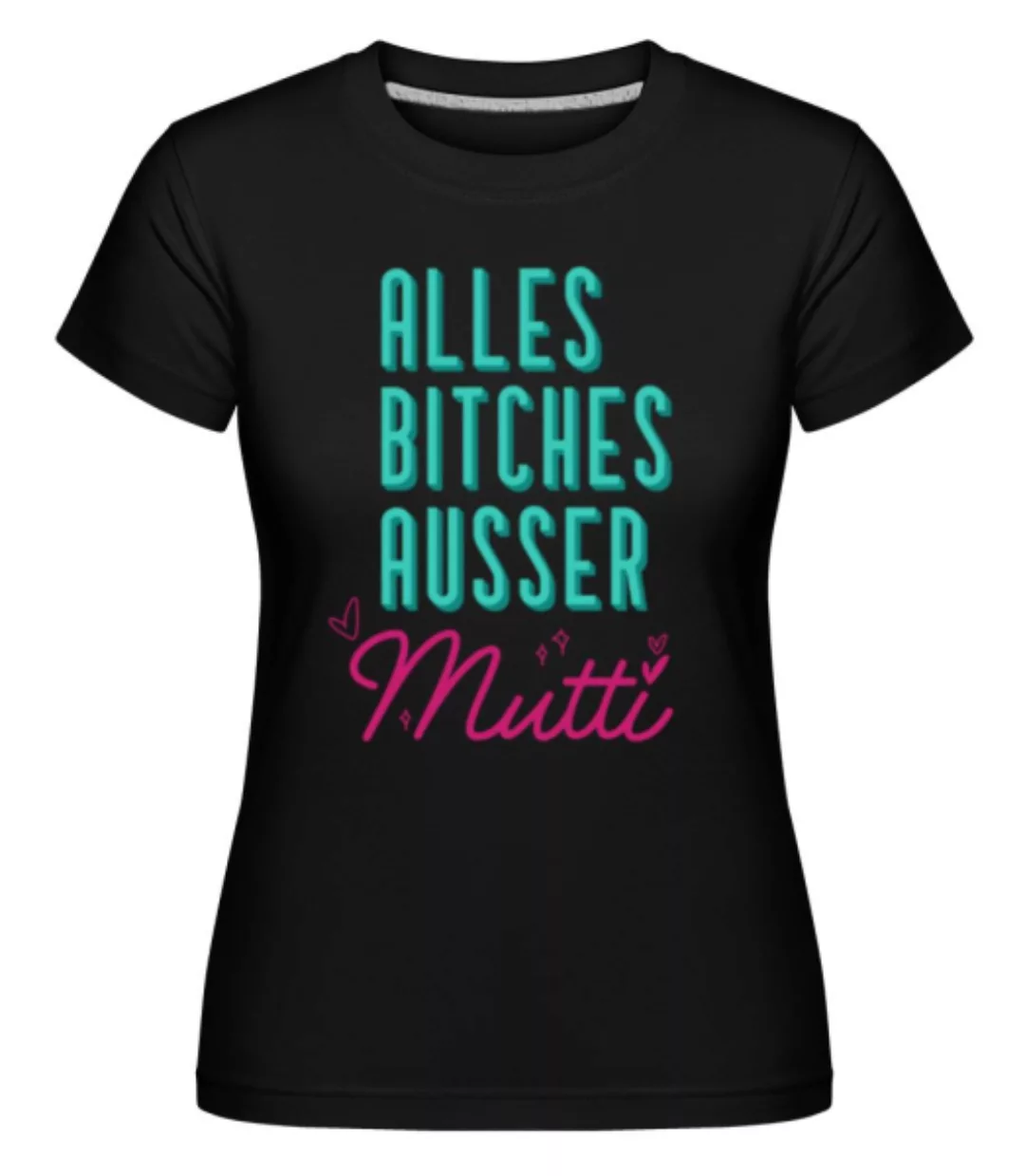 Alles Btches Ausser Mutti · Shirtinator Frauen T-Shirt günstig online kaufen