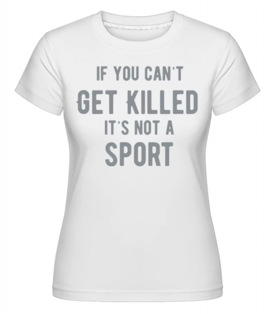 If You Can't Get Killed It's Not A Sport · Shirtinator Frauen T-Shirt günstig online kaufen