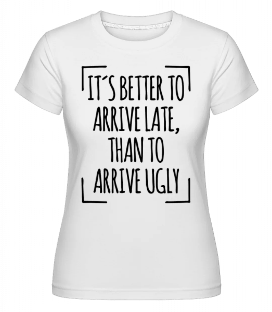 Better Arrive Late Than Ugly · Shirtinator Frauen T-Shirt günstig online kaufen