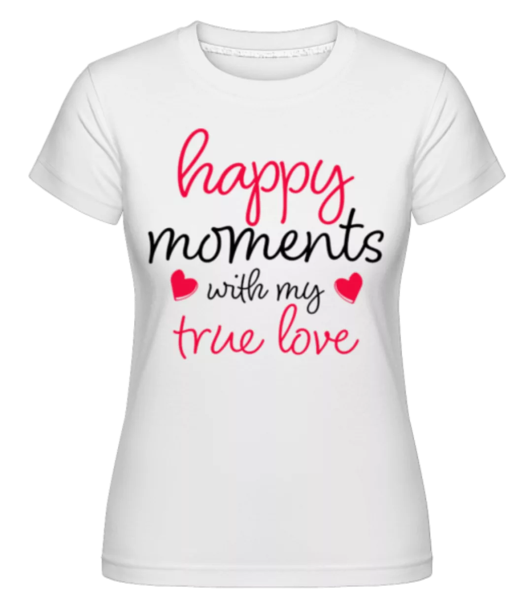 Happy Moments With My True Love · Shirtinator Frauen T-Shirt günstig online kaufen