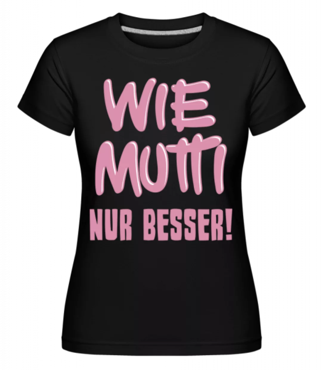 Wie Mutti, Nur Besser! · Shirtinator Frauen T-Shirt günstig online kaufen