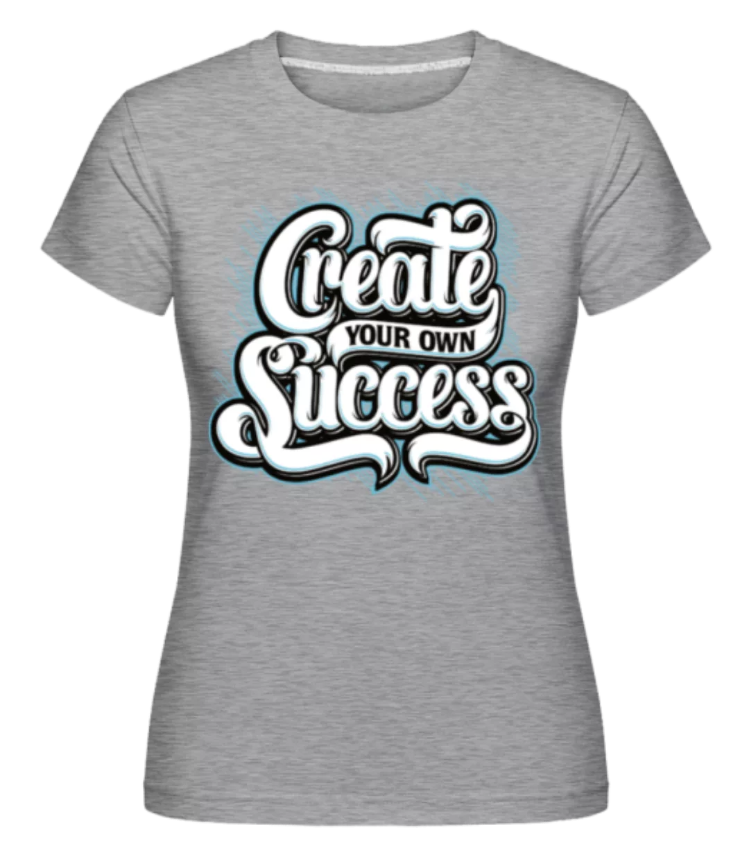 Create Your Own Success · Shirtinator Frauen T-Shirt günstig online kaufen