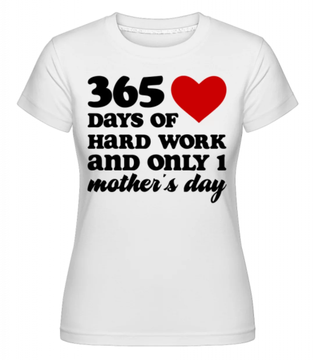 365 Days Of Hard Work And Only One Mother's Day · Shirtinator Frauen T-Shir günstig online kaufen