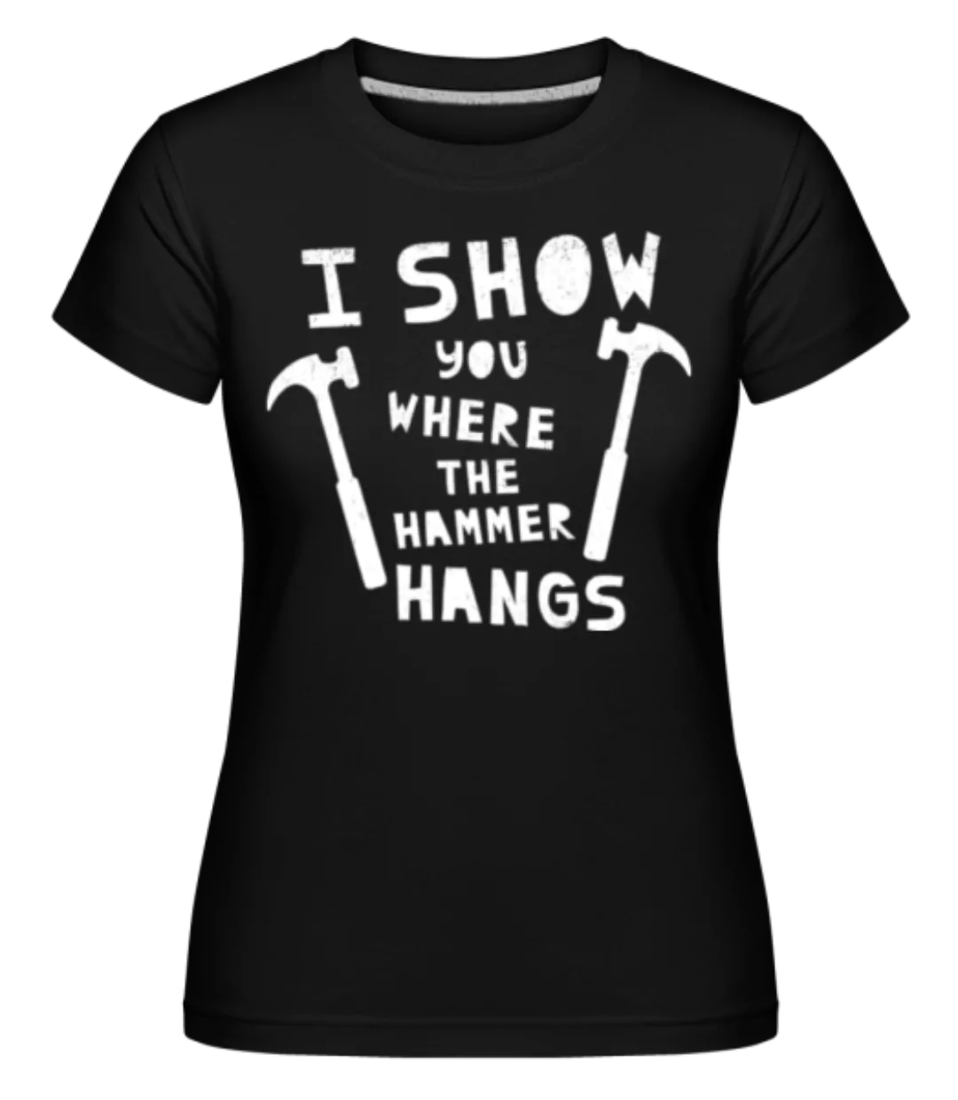 I Show You Where The Hammer Hangs · Shirtinator Frauen T-Shirt günstig online kaufen