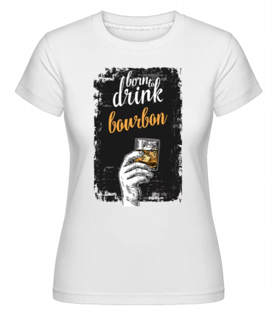 Born To Drink Bourbon · Shirtinator Frauen T-Shirt günstig online kaufen