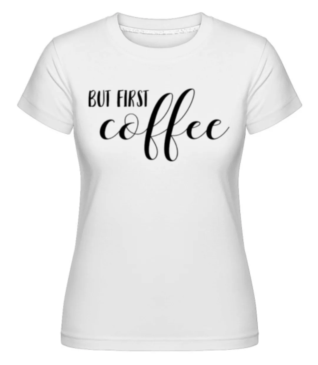 But First Coffee · Shirtinator Frauen T-Shirt günstig online kaufen