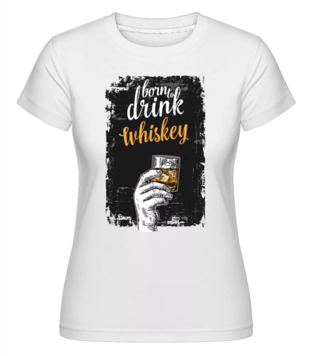 Born To Drink Whiskey · Shirtinator Frauen T-Shirt günstig online kaufen