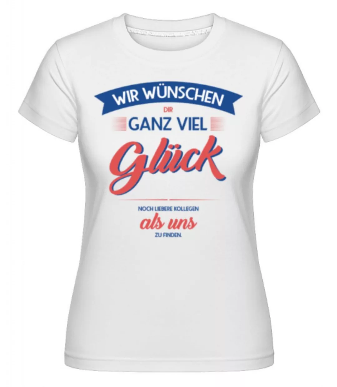 Viel Glück Liebere Kollegen Zu Finden · Shirtinator Frauen T-Shirt günstig online kaufen