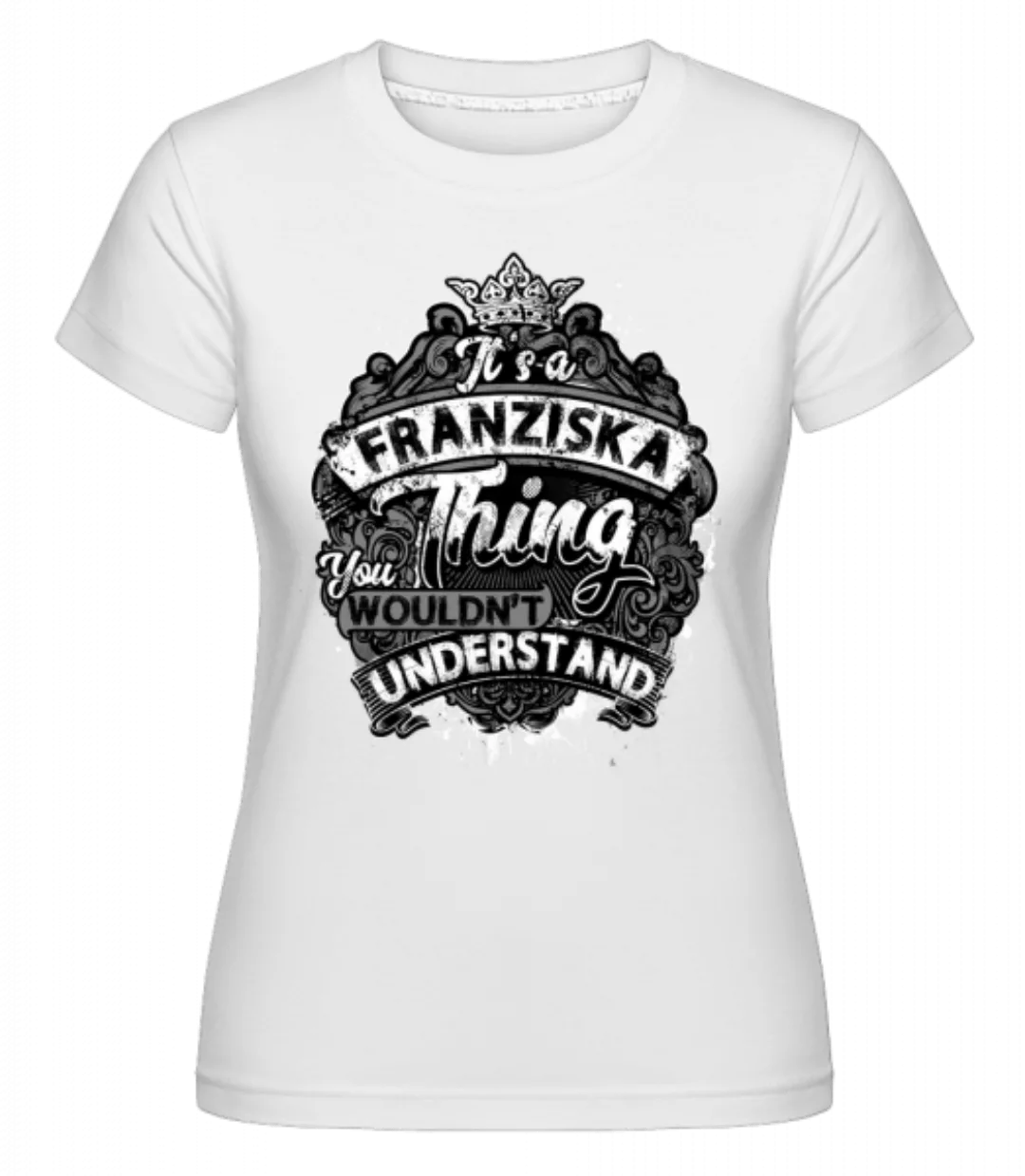 It's A Franziska Thing · Shirtinator Frauen T-Shirt günstig online kaufen