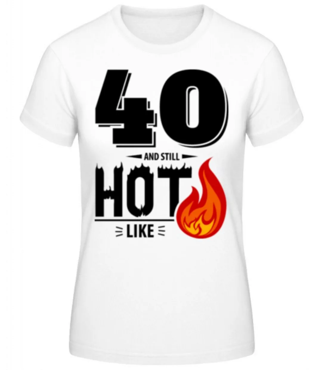 40 And Still Hot · Frauen Basic T-Shirt günstig online kaufen