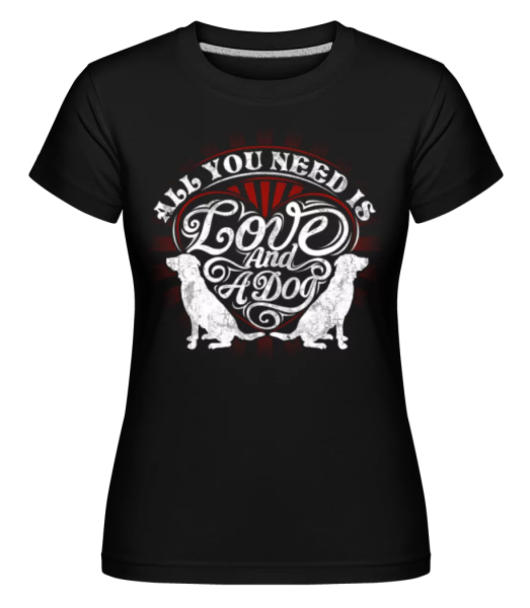 All You Need Is Love And A Dog · Shirtinator Frauen T-Shirt günstig online kaufen