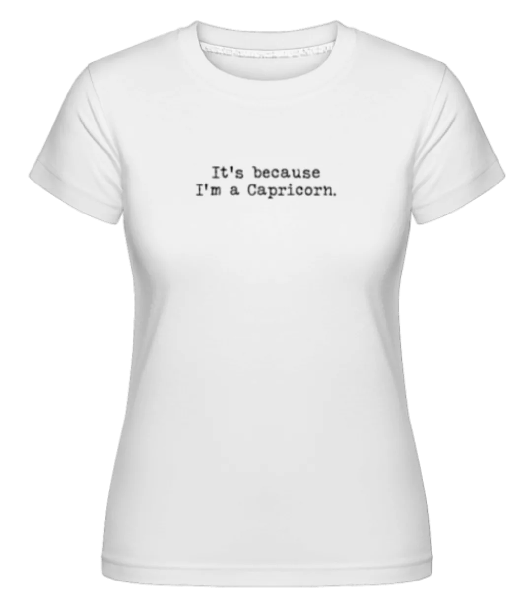 It's Because I'm A Capricorn · Shirtinator Frauen T-Shirt günstig online kaufen