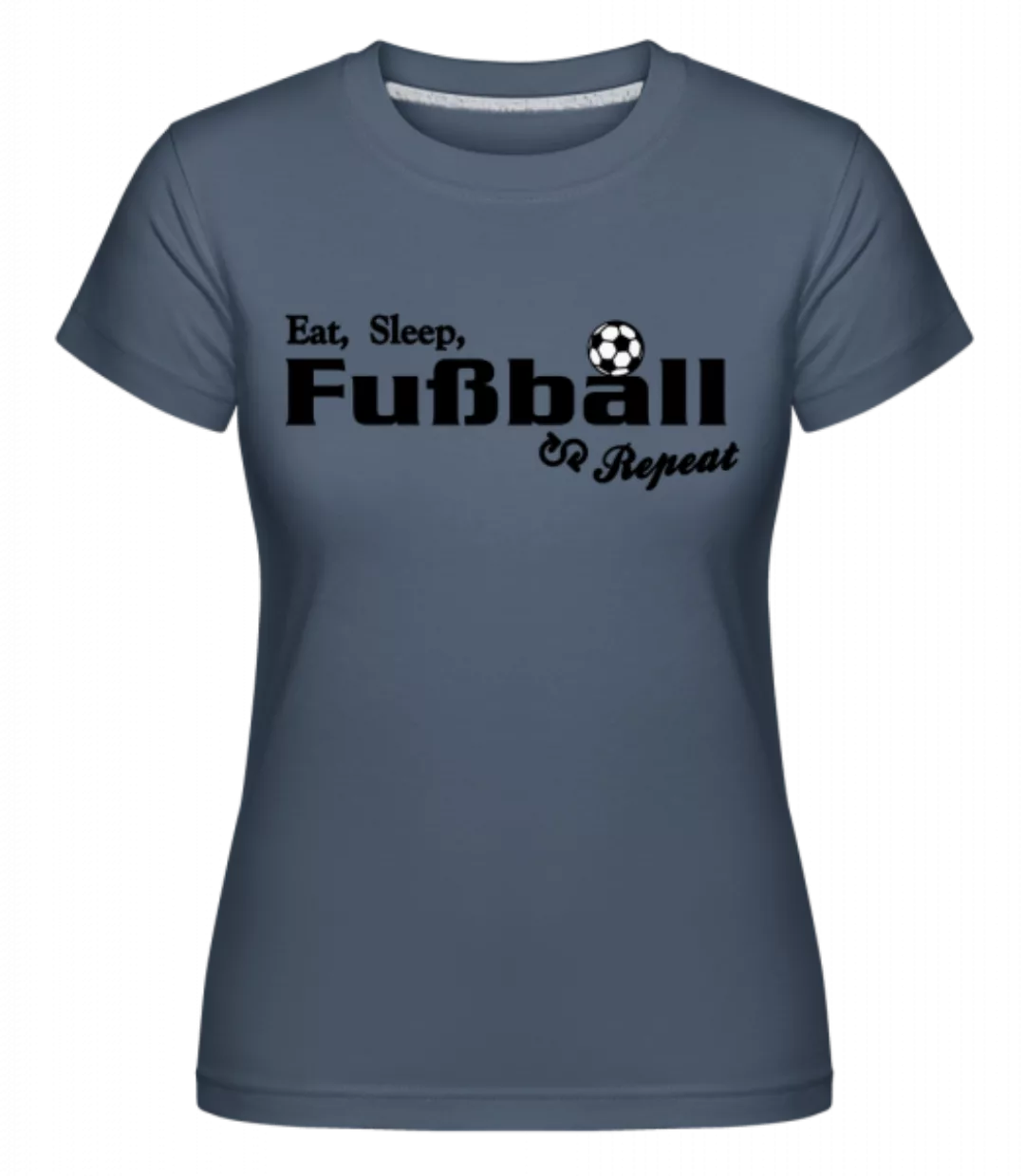 Eat, Sleep, Fußball & Repeat · Shirtinator Frauen T-Shirt günstig online kaufen