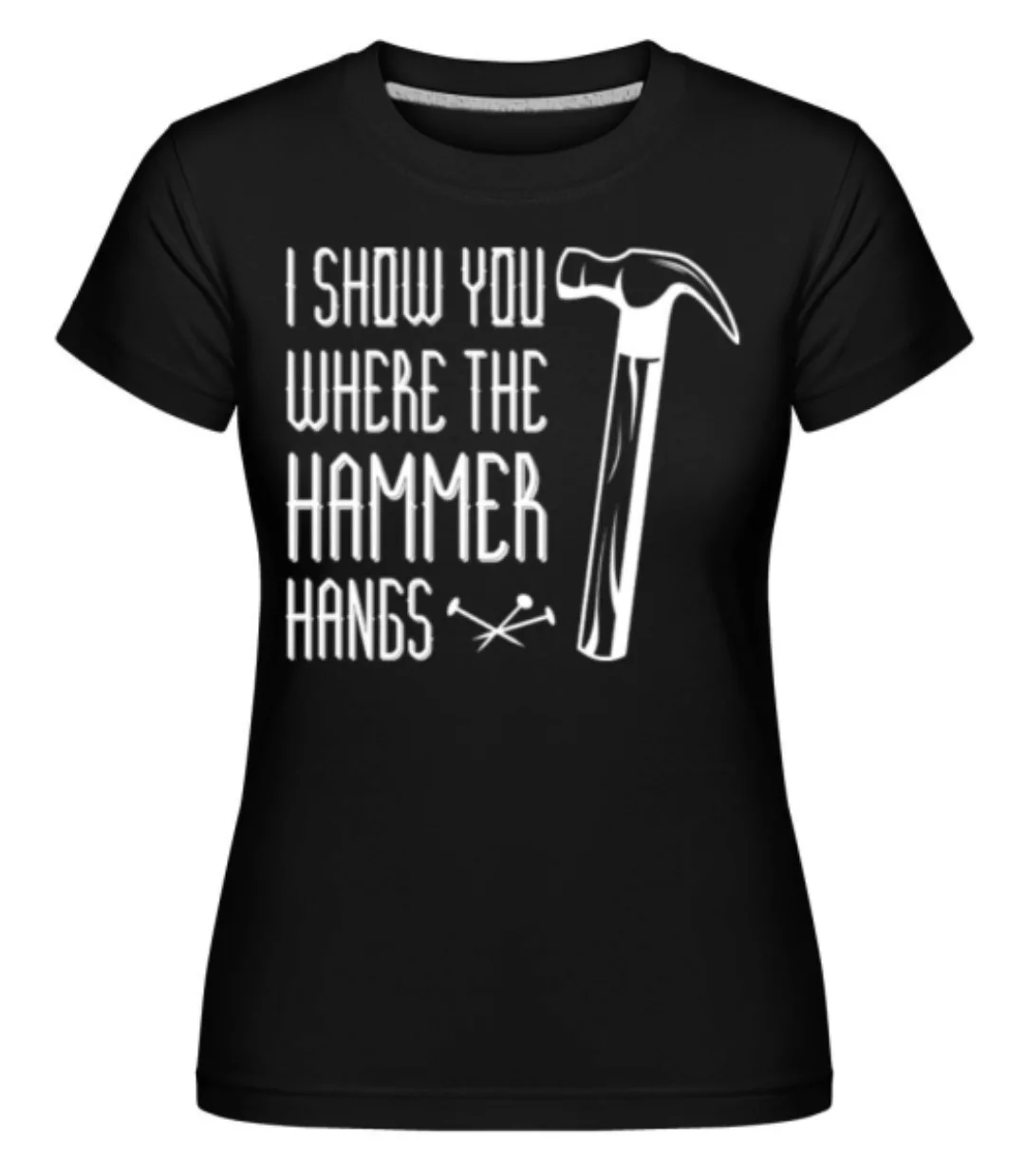 I Show You WHere The Hammer Hangs · Shirtinator Frauen T-Shirt günstig online kaufen