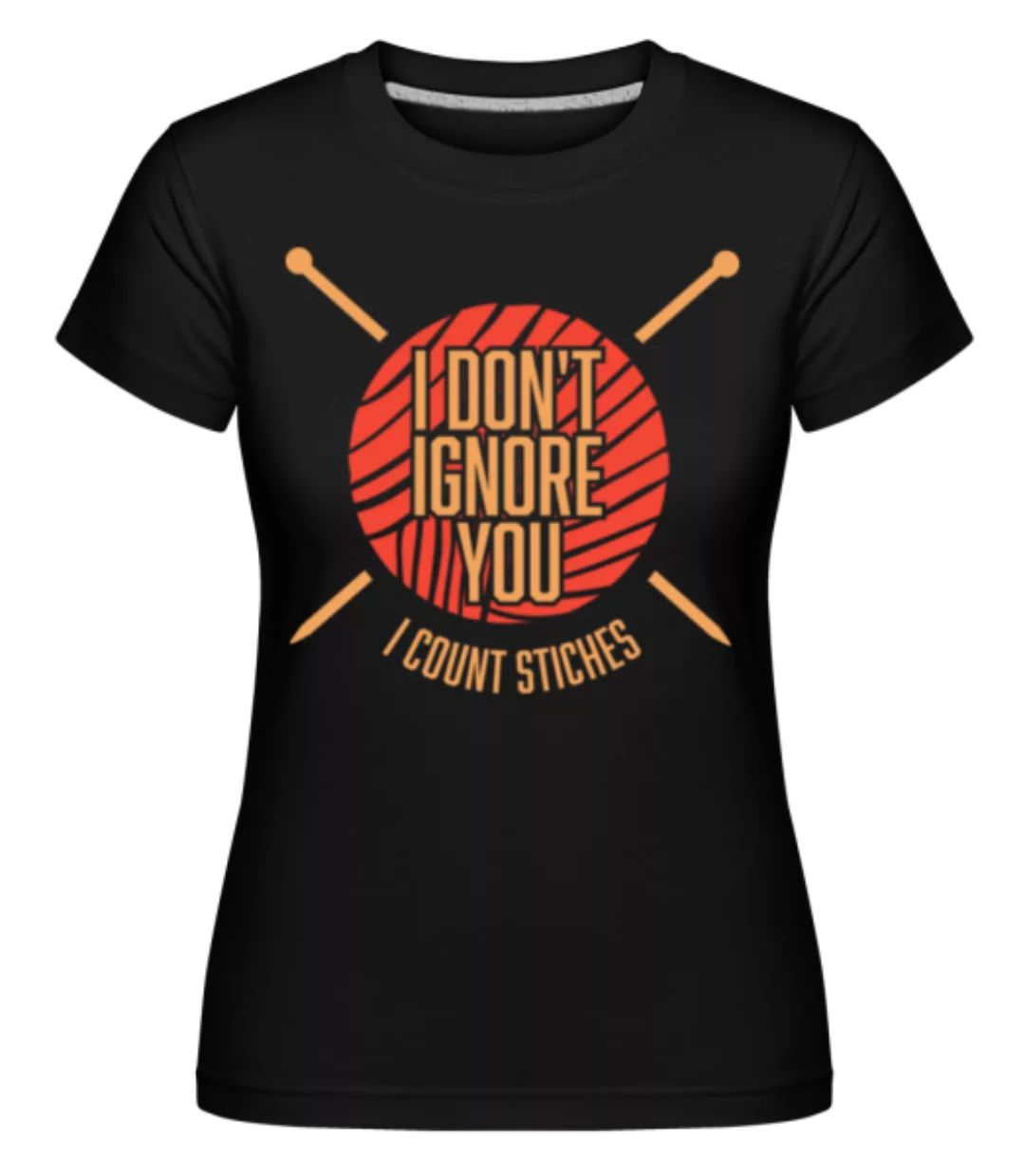 I Don't Ignore You I Count Stitches · Shirtinator Frauen T-Shirt günstig online kaufen