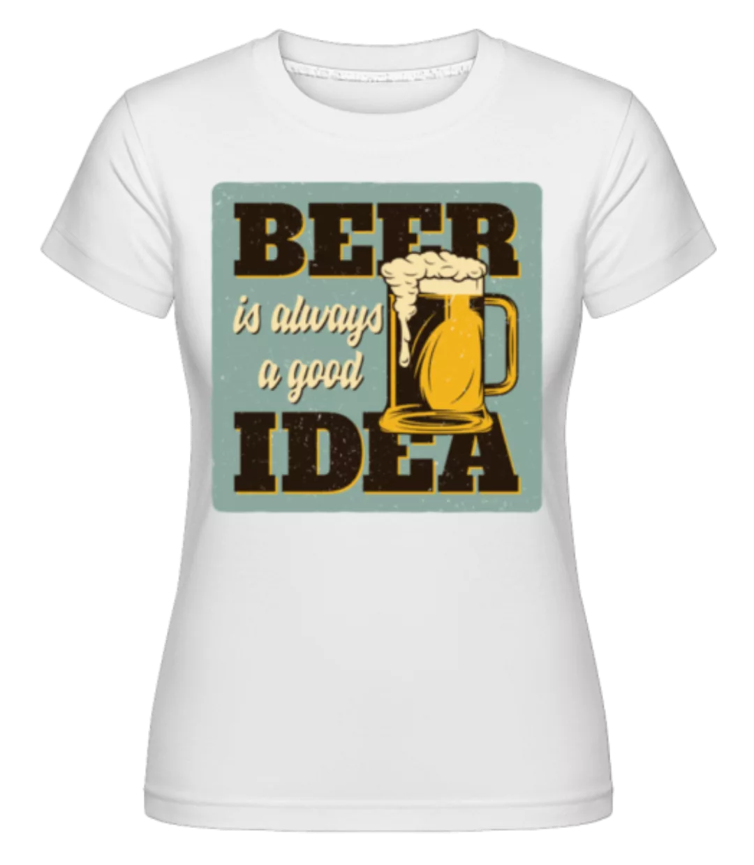 Beer Always Good · Shirtinator Frauen T-Shirt günstig online kaufen