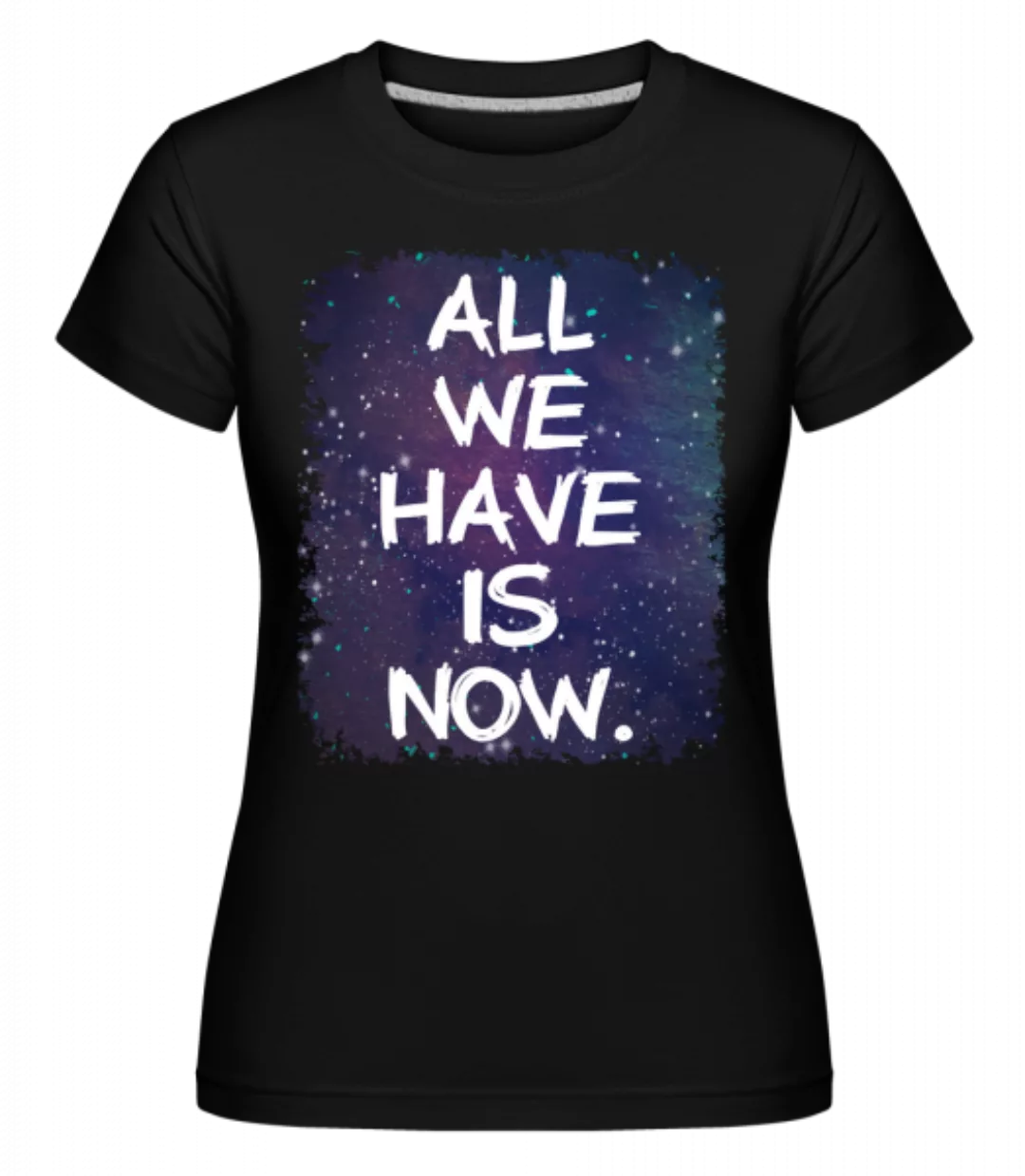 All We Have Is Now · Shirtinator Frauen T-Shirt günstig online kaufen