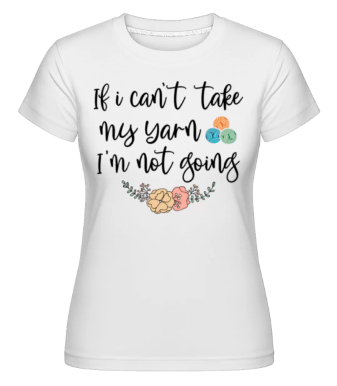 If I Can't Take My Yarn · Shirtinator Frauen T-Shirt günstig online kaufen