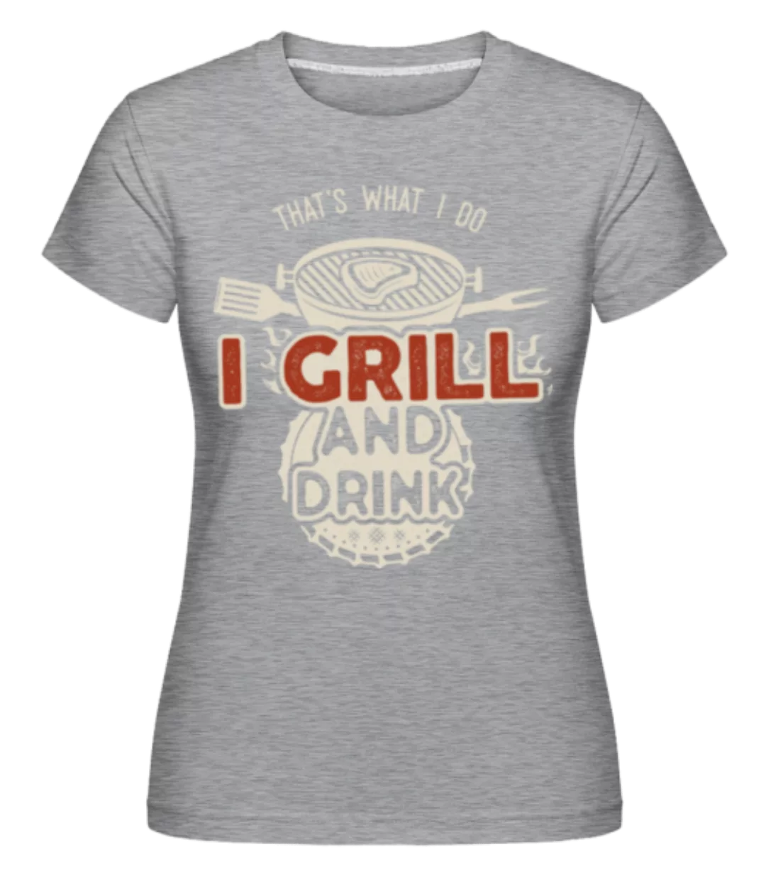 I Grill And Drink · Shirtinator Frauen T-Shirt günstig online kaufen