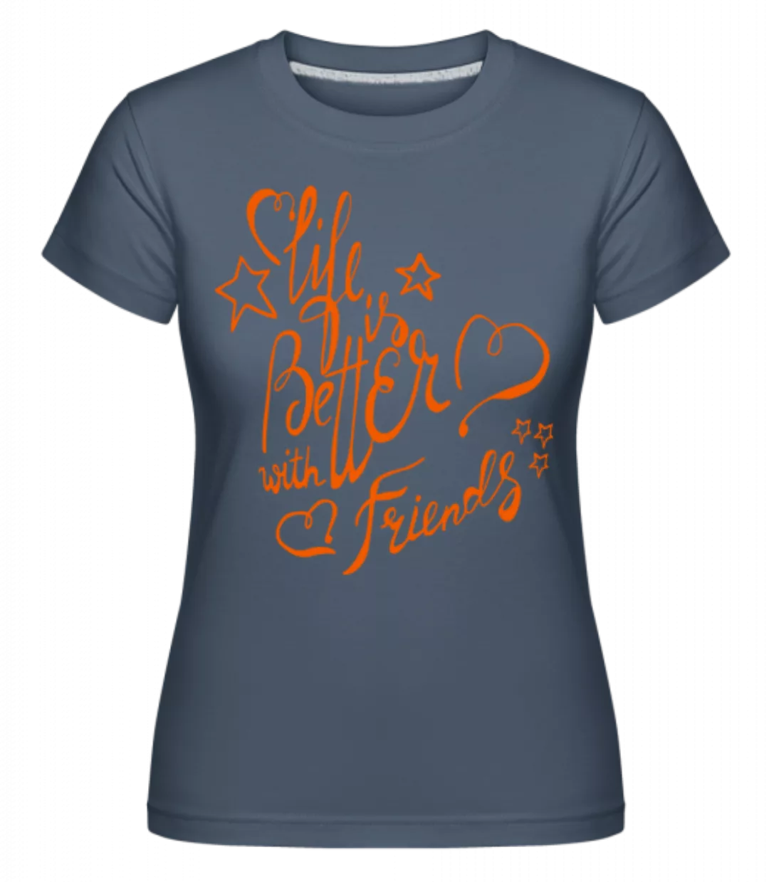 Life Is Better With Friends · Shirtinator Frauen T-Shirt günstig online kaufen