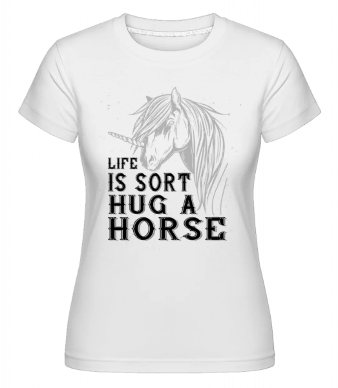 Life Is Sort Hug A Horse · Shirtinator Frauen T-Shirt günstig online kaufen