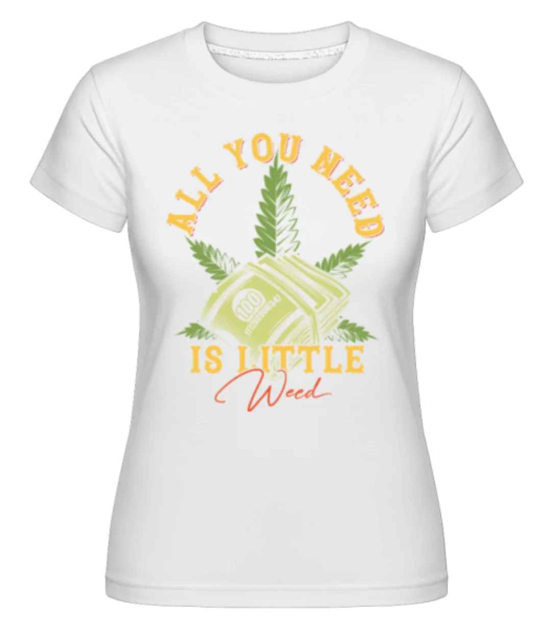 All You Need Is Little Weed · Shirtinator Frauen T-Shirt günstig online kaufen
