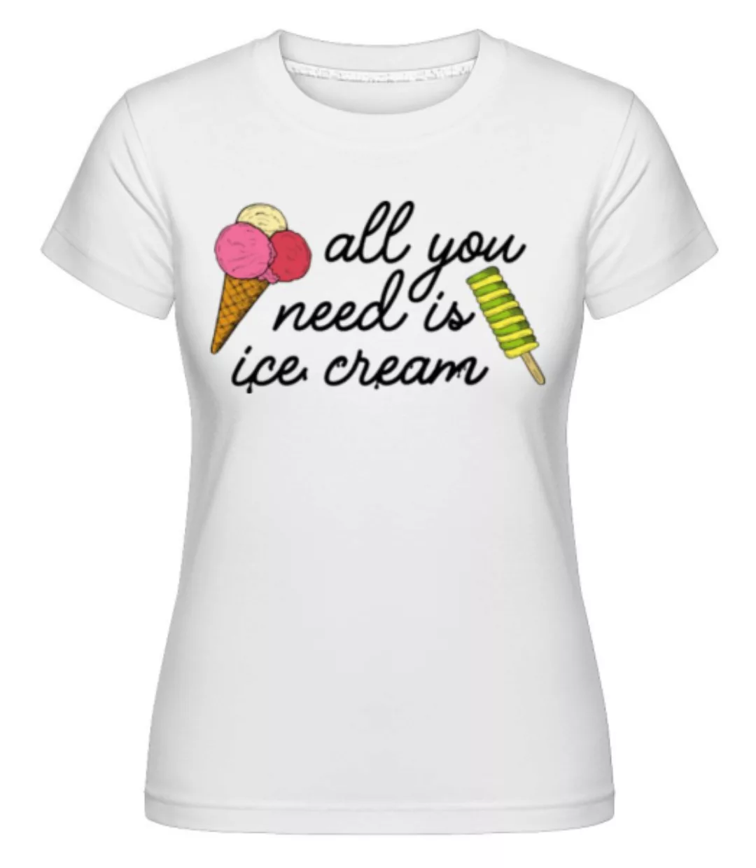 All You Need Is Ice Cream · Shirtinator Frauen T-Shirt günstig online kaufen