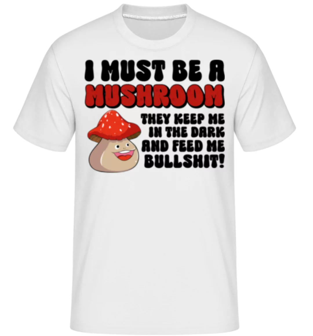 I Must Be A Mushroom · Shirtinator Männer T-Shirt günstig online kaufen